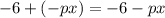 - 6 +( - px) = - 6 - px