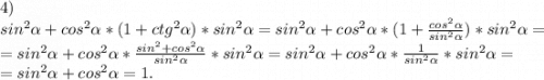 4)\\sin^2\alpha +cos^2\alpha *(1+ctg^2\alpha )*sin^2\alpha =sin^2\alpha +cos^2\alpha *(1+\frac{cos^2\alpha }{sin^2\alpha } )*sin^2\alpha =\\=sin^2\alpha +cos^2\alpha *\frac{sin^2+cos^2\alpha }{sin^2\alpha } *sin^2\alpha =sin^2\alpha +cos^2\alpha *\frac{1}{sin^2\alpha }*sin^2\alpha =\\=sin^2\alpha +cos^2\alpha =1.