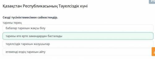 Қазақстан Республикасының Тәуелсіздік күн Сөзді түсініктемесімен сәйкестендір.тарихы тереңтәуелсізді