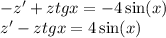 - z' + ztgx = - 4 \sin(x) \\ z' - ztgx = 4 \sin(x)