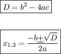 \boxed{D = b^2-4ac}\\\\\\\boxed{x_{1,2}=\dfrac{-b\underline+\sqrt{D}}{2a}}