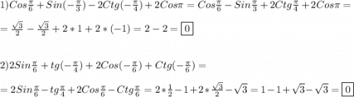 1)Cos\frac{\pi }{6}+Sin(-\frac{\pi }{3})-2Ctg(-\frac{\pi }{4})+2Cos\pi=Cos\frac{\pi }{6}-Sin\frac{\pi }{3}+2Ctg\frac{\pi }{4}+2Cos\pi =\\\\=\frac{\sqrt{3} }{2}-\frac{\sqrt{3} }{2}+2*1+2*(-1)=2-2=\boxed0\\\\\\2)2Sin\frac{\pi }{6}+tg(-\frac{\pi }{4})+2Cos(-\frac{\pi }{6})+Ctg(-\frac{\pi }{6})=\\\\=2Sin\frac{\pi }{6}-tg\frac{\pi }{4}+2Cos\frac{\pi }{6}-Ctg\frac{\pi }{6}=2*\frac{1}{2}-1+2*\frac{\sqrt{3}}{2}-\sqrt{3}=1-1+\sqrt{3}-\sqrt{3} =\boxed0