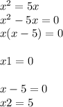 {x}^{2} = 5x \\ {x}^{2} - 5x = 0 \\ x(x - 5) = 0 \\ \\ x1 = 0 \\ \\ x - 5 = 0 \\ x2 = 5