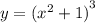 y = {( {x}^{2} + 1) }^{3}