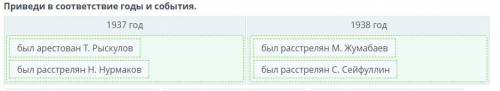 Приведи в соответствие годы и события. 1937 год1938 год..был расстрелян М. Жумабаев- был арестован Т