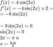 f(x) = 4 \cos(2x) \\ f'(x) = - 4 \sin(2x) \times 2 = \\ = - 8 \sin(2x) \\ \\ - 8 \sin(2x) = 0 \\ \sin(2x) = 0 \\ 2x = \pi \: n \\ x = \frac{\pi \: n}{2}