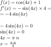 f(x) = \cos(4x) + 1 \\ f'(x) = - \sin(4x) \times 4 = \\ = - 4 \sin(4x) \\ \\ -4 \sin(4x) = 0 \\ \sin(4x) = 0 \\ 4x = \pi \: n \\ x = \frac{\pi \: n}{4}