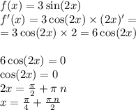 f(x) = 3 \sin(2x) \\ f'(x) = 3 \cos(2x) \times (2x) '= \\ = 3 \cos(2x) \times 2 = 6 \cos(2x) \\ \\ 6 \cos(2x) = 0 \\ \cos(2x) = 0 \\ 2x = \frac{\pi}{2} + \pi \: n \\ x = \frac{\pi}{4} + \frac{\pi \: n}{2}