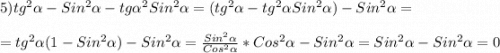 5)tg^{2} \alpha-Sin^{2} \alpha-tg\alpha ^{2} Sin^{2}\alpha=(tg^{2}\alpha-tg^{2}\alpha Sin^{2}\alpha)-Sin^{2}\alpha=\\\\=tg^{2}\alpha(1-Sin^{2} \alpha)-Sin^{2}\alpha= \frac{Sin^{2}\alpha}{Cos^{2}\alpha}*Cos^{2}\alpha-Sin^{2}\alpha=Sin^{2} \alpha-Sin^{2}\alpha=0