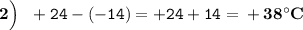 \boldsymbol{2\Big)}\:\:\: \tt +24-(-14)=+24+14=\bf +38^{\circ} C