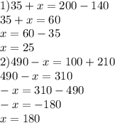 1)35 + x = 200 - 140 \\ 35 + x = 60 \\x = 60 - 35 \\ x = 25 \\ 2)490 - x = 100 + 210 \\ 490 - x = 310 \\ - x = 310 - 490 \\ - x = - 180 \\ x = 180