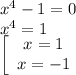 x^4-1=0\\x^4=1\\\left[\begin{array}{ccc}x=1\\x=-1\end{array}