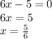 6x - 5 = 0 \\ 6x = 5 \\ x = \frac{5}{6}