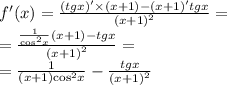 f'(x) = \frac{(tgx) '\times (x + 1) - (x + 1)'tgx}{ {(x + 1)}^{2} } = \\ = \frac{ \frac{1}{ { \cos }^{2} x}(x + 1) - tgx }{ {(x + 1)}^{2} } = \\ = \frac{1}{(x + 1) { \cos }^{2}x } - \frac{tgx}{ {(x + 1)}^{2} }