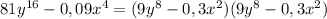 81y^{16} -0,09x^{4} =(9y^{8}-0,3x^{2} )(9y^{8}-0,3x^{2})