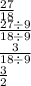 \frac{27}{18} \\ \frac{27 \div 9}{18 \div 9} \\ \frac{3}{18 \div 9} \\ \frac{3}{2}