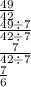 \frac{49}{42} \\ \frac{49 \div 7}{42 \div 7} \\ \frac{7}{42 \div 7} \\ \frac{7}{6}