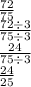 \frac{72}{75} \\ \frac{72 \div 3}{75 \div 3} \\ \frac{24}{75 \div 3} \\ \frac{24}{25}