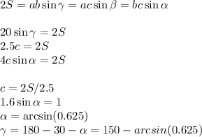 2S=ab\sin\gamma=ac\sin\beta=bc\sin\alpha\\\\20\sin\gamma=2S\\2.5c=2S\\4c\sin\alpha=2S\\\\c=2S/2.5\\1.6\sin\alpha=1\\\alpha=\arcsin(0.625)\\\gamma=180-30-\alpha=150-arcsin(0.625)