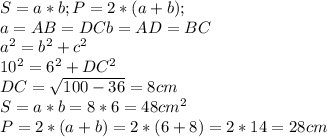 S=a*b;P=2*(a+b);\\a=AB=DCb=AD=BC\\a^2=b^2+c^2\\10^2=6^2+DC^2\\DC=\sqrt{100-36} =8 cm\\S=a*b=8*6=48 cm^2\\P=2*(a+b)=2*(6+8)=2*14=28 cm