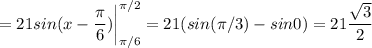 \displaystyle =21sin(x-\frac{\pi }{6} )\bigg \vert_{\pi /6}^{\pi /2}=21(sin(\pi /3)-sin0)=21\frac{\sqrt{3} }{2}