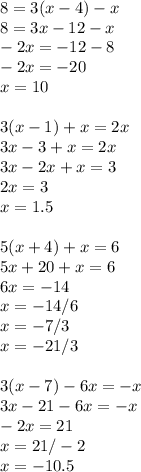 8 = 3(x-4)-x\\8=3x-12-x\\-2x=-12-8\\-2x=-20\\x=10\\\\3(x-1)+x=2x\\3x-3+x=2x\\3x-2x+x=3\\2x=3\\x=1.5\\\\5(x+4)+x=6\\5x+20+x=6\\6x=-14\\x=-14/6\\x=-7/3\\x=-2 1/3\\\\3(x-7)-6x=-x\\3x-21-6x=-x\\-2x=21\\x=21/-2\\x=-10.5