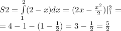 S2 = \int\limits^{2} _ {1}(2 - x)dx = (2x - \frac{ {x}^{2} }{2} )| ^{2} _ {1} = \\ = 4 - 1 - (1 - \frac{1}{2} ) = 3 - \frac{1}{2} = \frac{5}{2}