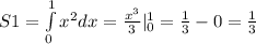 S1 = \int\limits^{1} _ {0} {x}^{2} dx = \frac{ {x}^{3} }{3} | ^{1} _ {0} = \frac{1}{3} - 0 = \frac{1}{3} \\