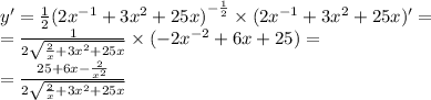 y' = \frac{1}{2} {(2 {x}^{ - 1} + 3 {x}^{2} + 25x) }^{ - \frac{1}{2} } \times (2 {x}^{ - 1} + 3 {x}^{2} + 25x)' = \\ = \frac{1}{2 \sqrt{ \frac{2}{x} + 3 {x}^{2} + 25x} } \times ( - 2 {x}^{ - 2} + 6x + 25) = \\ = \frac{25 + 6x - \frac{2}{ {x}^{2} } }{2 \sqrt{ \frac{2}{x} + 3 {x}^{2} + 25x } }