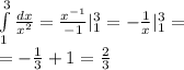 \int\limits^{3} _ {1} \frac{dx}{ {x}^{2} } = \frac{ {x}^{ - 1} }{ - 1} | ^{3} _ {1} = - \frac{1}{x} | ^{3} _ {1} = \\ = - \frac{1}{3} + 1 = \frac{2}{3}