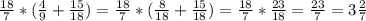 \frac{18}{7}*(\frac{4}{9}+\frac{15}{18})= \frac{18}{7}*(\frac{8}{18}+\frac{15}{18})= \frac{18}{7}*\frac{23}{18}=\frac{23}{7}=3\frac{2}{7}