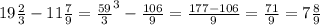 19 \frac{2}{3} - 11 \frac{7}{9} = \frac{59}{3} ^{3} - \frac{106}{9} = \frac{177 - 106}{9} = \frac{71}{9} = 7 \frac{8}{9}