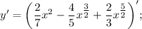 y'=\bigg (\dfrac{2}{7}x^{2}-\dfrac{4}{5}x^{\tfrac{3}{2}}+\dfrac{2}{3}x^{\tfrac{5}{2}} \bigg )';