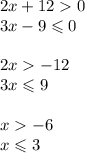 2x + 12 0 \\ 3x - 9 \leqslant 0 \\ \\ 2x - 12 \\ 3x \leqslant 9 \\ \\ x - 6 \\ x \leqslant 3