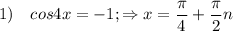 \displaystyle 1) \quad cos4x = -1; \Rightarrow x = \frac{\pi }{4} +\frac{\pi }{2} n