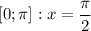 \displaystyle [0; \pi ] : x = \frac{\pi }{2}