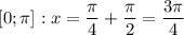 \displaystyle [0; \pi ] : x = \frac{\pi }{4} +\frac{\pi }{2} =\frac{3\pi }{4}