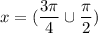 \displaystyle x=(\frac{3\pi }{4} \cup \frac{\pi }{2} )