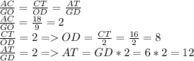 \frac{AC}{GO}= \frac{CT}{OD} =\frac{AT}{GD}\\\frac{AC}{GO}= \frac{18}{9} = 2\\\frac{CT}{OD} =2 = OD = \frac{CT}{2} =\frac{16}{2}=8\\\frac{AT}{GD}=2 = AT = GD * 2 = 6 * 2 = 12