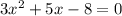 3x^{2} +5x-8 = 0