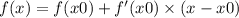 f(x) = f(x0) + f'(x0) \times (x - x0) \\