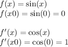 f(x) = \sin(x) \\ f(x0) = \sin(0) = 0 \\ \\ f'(x) = \cos(x) \\ f'(x0) = \cos(0) = 1