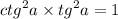 {ctg}^{2} a \times {tg}^{2} a = 1