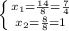 \left \{ {{x_{1}= \frac{14}{8} =\frac{7}{4} } } \atop {x_{2} =\frac{8}{8} =1}} \right.