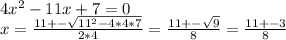 4x^{2} -11x+7=0\\x=\frac{11+-\sqrt{11^{2}-4*4*7 } }{2*4} =\frac{11+-\sqrt{9} }{8}=\frac{11+-3}{8}