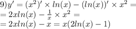 9)y' = ( {x}^{2} )' \times ln(x) - (ln(x)) ' \times {x}^{2} = \\ = 2x ln(x) - \frac{1}{x} \times {x}^{2} = \\ = 2x ln(x) - x = x(2 ln(x) - 1)