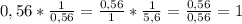 0,56*\frac{1}{0,56}=\frac{0,56}{1}*\frac{1}{5,6}=\frac{0,56}{0,56}=1