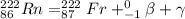 ^{222}_{86}Rn = ^{222}_{87}Fr + ^{0}_{-1}\beta + \gamma