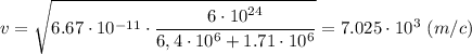 v = \sqrt{6.67\cdot10^{-11}\cdot \dfrac{6\cdot10^{24}}{6,4\cdot 10^6+ 1.71\cdot10^6}} = 7.025\cdot10^3~(m/c)