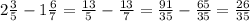 2 \frac{3}{5} - 1 \frac{6}{7} = \frac{13}{5} - \frac{13}{7} = \frac{91}{35} - \frac{65}{35} = \frac{26}{35}